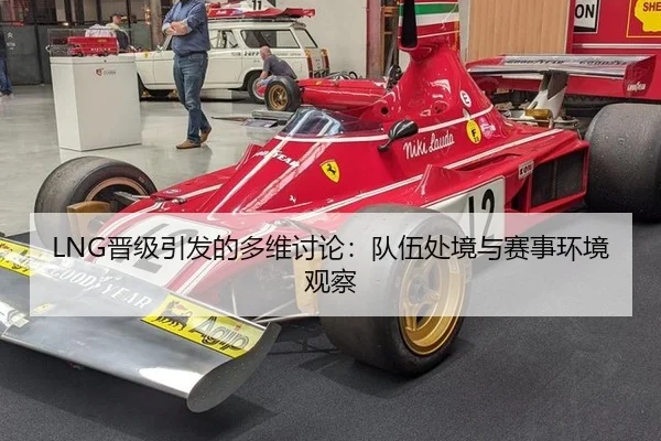 LNG晋级引发的多维讨论：队伍处境与赛事环境观察